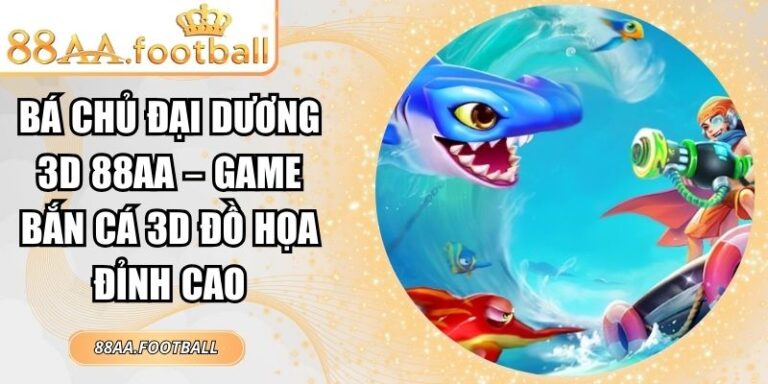 Bá Chủ Đại Dương 3D 88AA – Game Bắn Cá 3D Đồ Họa Đỉnh Cao 7 Bá Chủ Đại Dương 3D 88AA