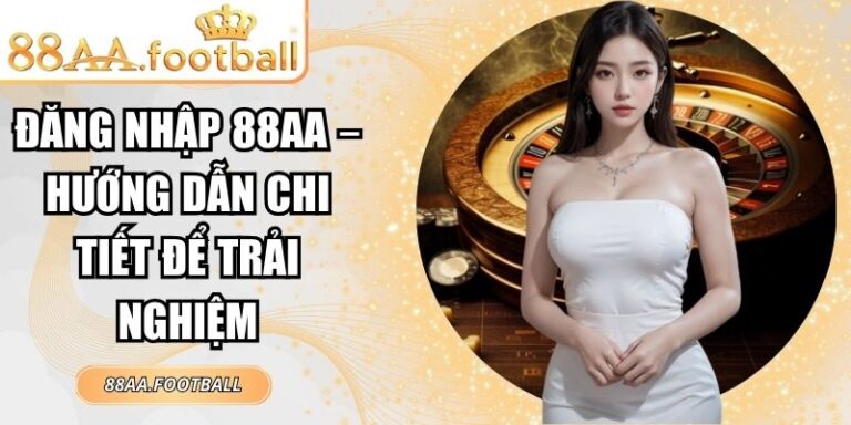 Đăng Nhập 88AA – Hướng Dẫn Chi Tiết Để Trải Nghiệm 2 đăng nhập 88AA