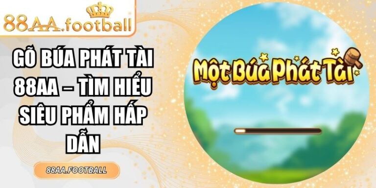 Gõ Búa Phát Tài 88AA – Tìm Hiểu Siêu Phẩm Hấp Dẫn 6 Gõ Búa Phát Tài 88AA