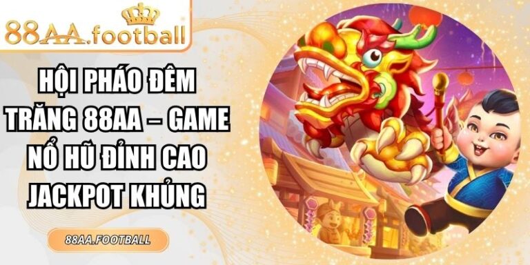 Hội Pháo Đêm Trăng 88AA – Game Nổ Hũ Đỉnh Cao Jackpot Khủng 4 Hội Pháo Đêm Trăng 88AA