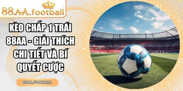 Kèo Chấp 1 Trái 88AA - Giải Thích Chi Tiết Và Bí Quyết Cược 3 Kèo chấp 1 trái 88AA
