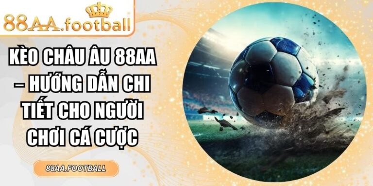 Kèo Châu Âu 88AA – Hướng Dẫn Chi Tiết Cho Người Chơi Cá Cược 8 Kèo châu Âu 88AA