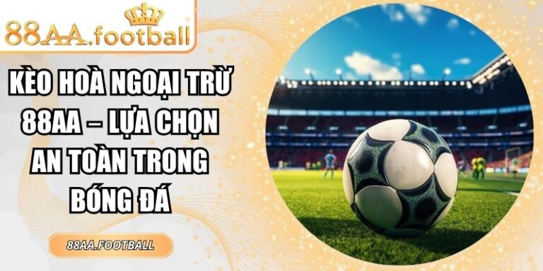 Kèo Hoà Ngoại Trừ 88AA – Lựa Chọn An Toàn Trong Bóng Đá 1 Kèo hoà ngoại trừ 88AA