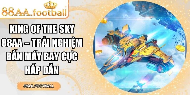 King Of The Sky 88AA – Trải Nghiệm Bắn Máy Bay Cực Hấp Dẫn 1 King of the Sky 88AA