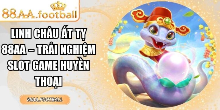 Linh Châu Ất Tỵ 88AA – Trải Nghiệm Slot Game Huyền Thoại 7 Linh Châu Ất Tỵ 88AA