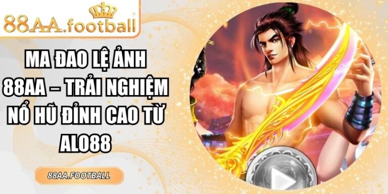 Ma Đao Lệ Ảnh 88AA – Trải Nghiệm Nổ Hũ Đỉnh Cao Từ Alo88 5 Ma Đao Lệ Ảnh 88AA