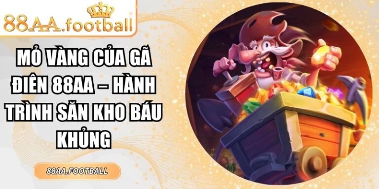 Mỏ Vàng Của Gã Điên 88AA – Hành Trình Săn Kho Báu Khủng 6 Mỏ Vàng Của Gã Điên 88AA