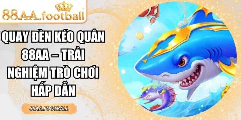 Quay Đèn Kéo Quân 88AA – Trải Nghiệm Trò Chơi Hấp Dẫn 5 Quay Đèn Kéo Quân 88AA