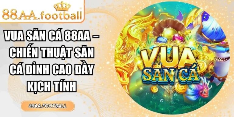Vua Săn Cá 88AA – Chiến Thuật Săn Cá Đỉnh Cao Đầy Kịch Tính 4 Vua Săn Cá 88AA